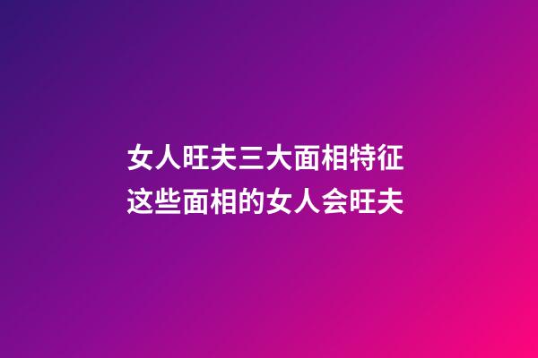 女人旺夫三大面相特征 这些面相的女人会旺夫
